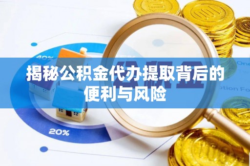 安平揭秘公积金代办提取背后的便利与风险