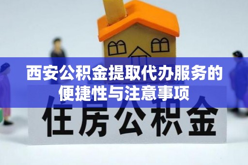 安平西安公积金提取代办服务的便捷性与注意事项