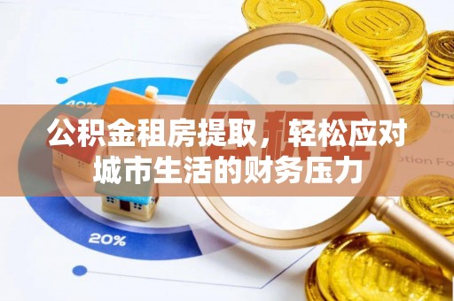 安平公积金租房提取，轻松应对城市生活的财务压力