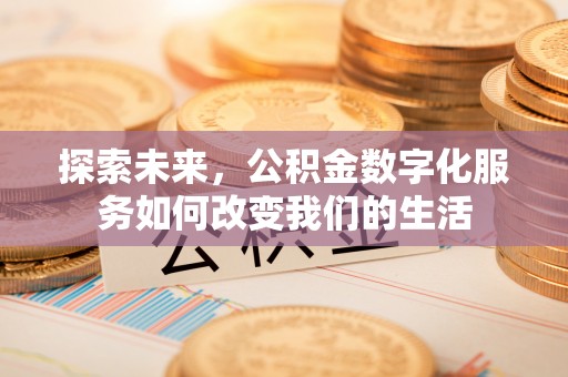 安平探索未来，公积金数字化服务如何改变我们的生活