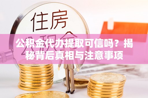 安平公积金代办提取可信吗？揭秘背后真相与注意事项