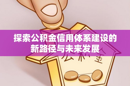 安平探索公积金信用体系建设的新路径与未来发展