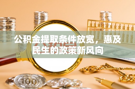 安平公积金提取条件放宽，惠及民生的政策新风向