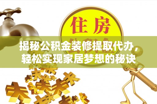 安平揭秘公积金装修提取代办，轻松实现家居梦想的秘诀