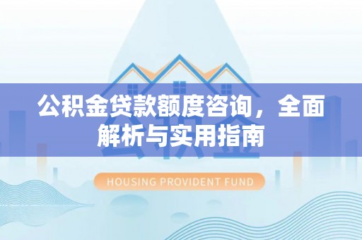 安平公积金贷款额度咨询，全面解析与实用指南