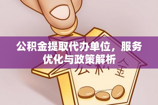 安平公积金提取代办单位，服务优化与政策解析