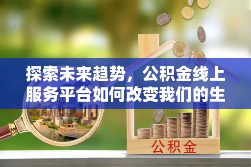 安平探索未来趋势，公积金线上服务平台如何改变我们的生活