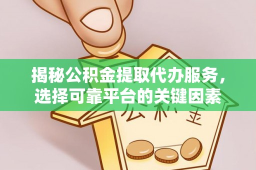 安平揭秘公积金提取代办服务，选择可靠平台的关键因素