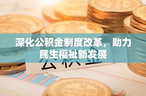 安平深化公积金制度改革，助力民生福祉新发展