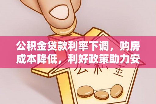 安平公积金贷款利率下调，购房成本降低，利好政策助力安居梦想