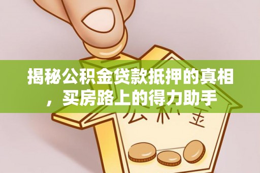 安平揭秘公积金贷款抵押的真相，买房路上的得力助手