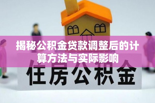 安平揭秘公积金贷款调整后的计算方法与实际影响