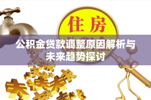 安平公积金贷款调整原因解析与未来趋势探讨