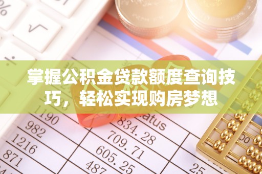 安平掌握公积金贷款额度查询技巧，轻松实现购房梦想