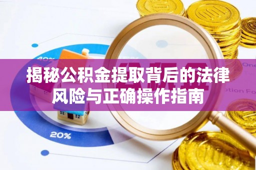 安平揭秘公积金提取背后的法律风险与正确操作指南