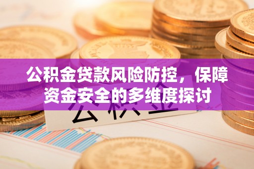 安平公积金贷款风险防控，保障资金安全的多维度探讨