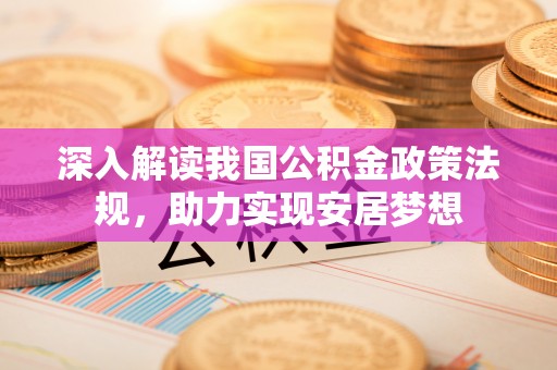 安平深入解读我国公积金政策法规，助力实现安居梦想