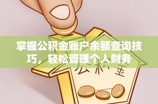 安平掌握公积金账户余额查询技巧，轻松管理个人财务