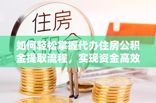 安平如何轻松掌握代办住房公积金提取流程，实现资金高效利用