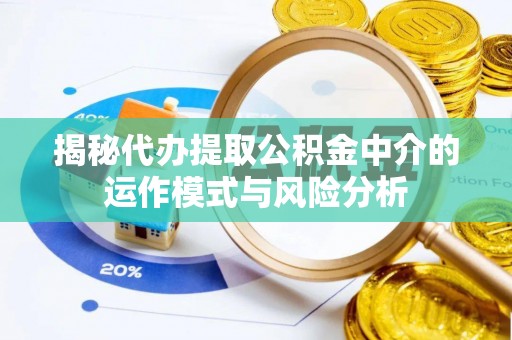 安平揭秘代办提取公积金中介的运作模式与风险分析
