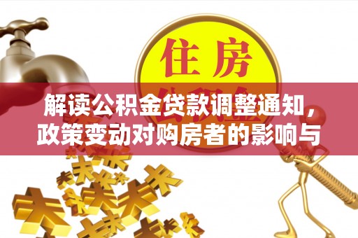 安平解读公积金贷款调整通知，政策变动对购房者的影响与应对策略