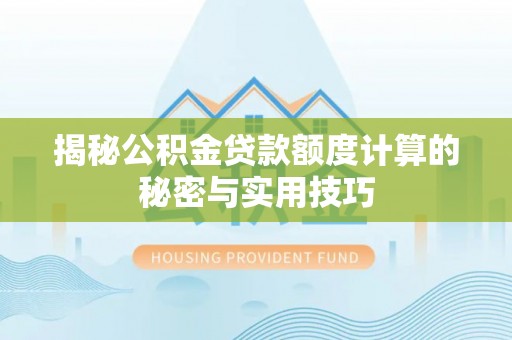 安平揭秘公积金贷款额度计算的秘密与实用技巧