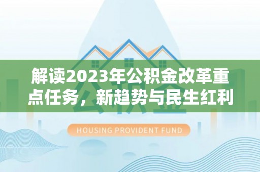 安平解读2023年公积金改革重点任务，新趋势与民生红利