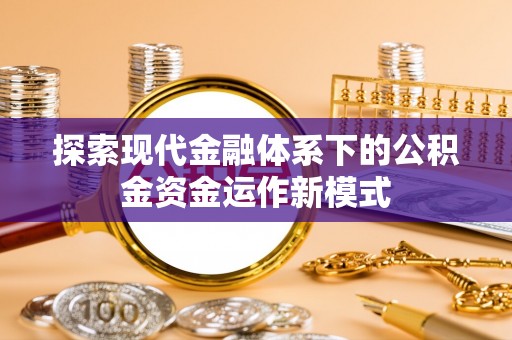 安平探索现代金融体系下的公积金资金运作新模式