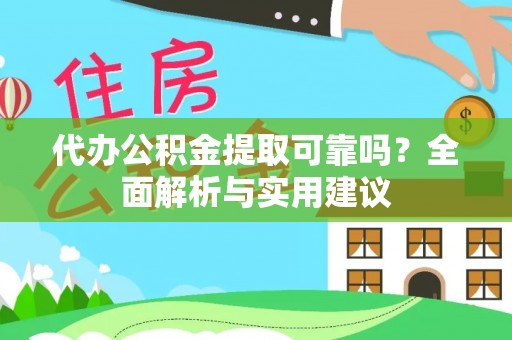 安平代办公积金提取可靠吗？全面解析与实用建议