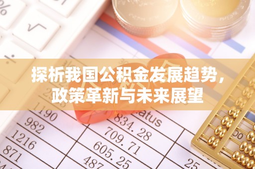 安平探析我国公积金发展趋势，政策革新与未来展望