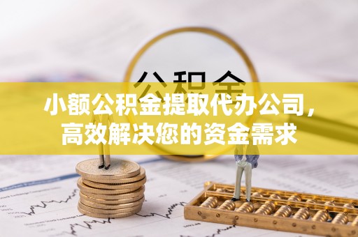 安平小额公积金提取代办公司，高效解决您的资金需求
