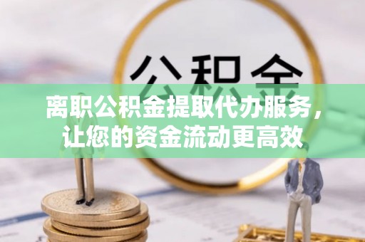 安平离职公积金提取代办服务，让您的资金流动更高效
