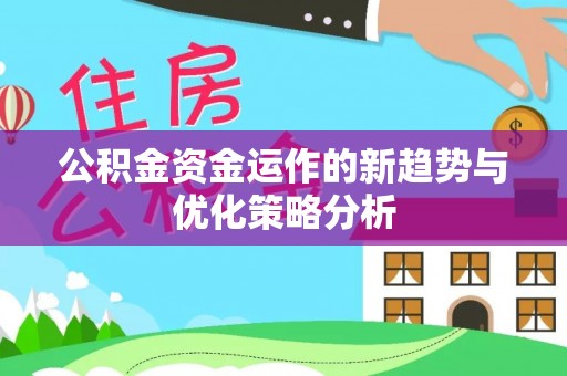 安平公积金资金运作的新趋势与优化策略分析
