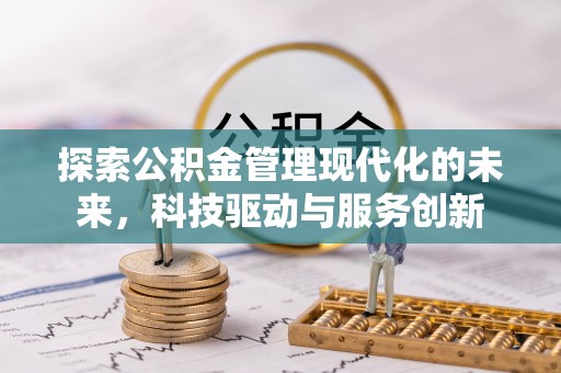 安平探索公积金管理现代化的未来，科技驱动与服务创新