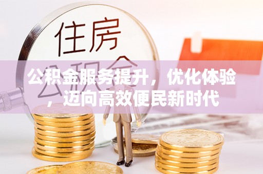 安平公积金服务提升，优化体验，迈向高效便民新时代