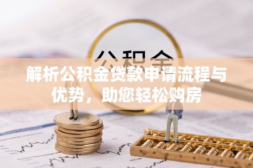安平解析公积金贷款申请流程与优势，助您轻松购房