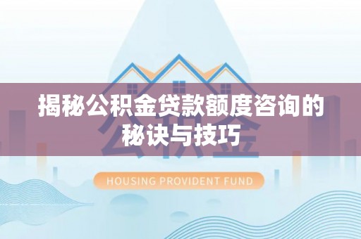 安平揭秘公积金贷款额度咨询的秘诀与技巧