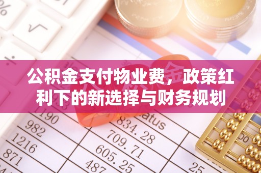 安平公积金支付物业费，政策红利下的新选择与财务规划