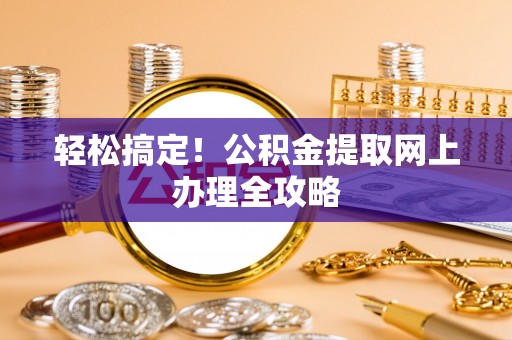 安平轻松搞定！公积金提取网上办理全攻略