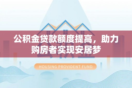 安平公积金贷款额度提高，助力购房者实现安居梦