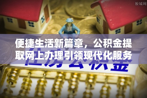 安平便捷生活新篇章，公积金提取网上办理引领现代化服务