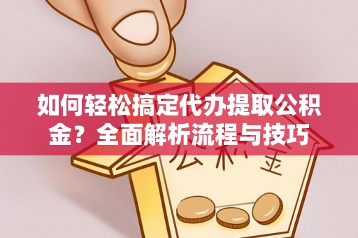 安平如何轻松搞定代办提取公积金？全面解析流程与技巧