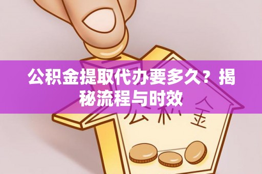 安平公积金提取代办要多久？揭秘流程与时效