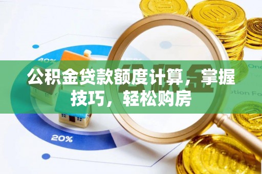 安平公积金贷款额度计算，掌握技巧，轻松购房