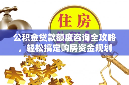 安平公积金贷款额度咨询全攻略，轻松搞定购房资金规划