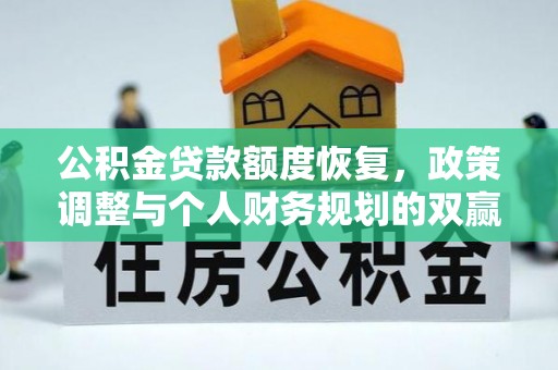 安平公积金贷款额度恢复，政策调整与个人财务规划的双赢之道
