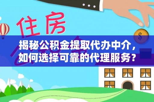 安平揭秘公积金提取代办中介，如何选择可靠的代理服务？