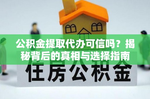 安平公积金提取代办可信吗？揭秘背后的真相与选择指南