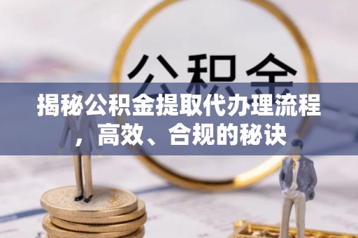 安平揭秘公积金提取代办理流程，高效、合规的秘诀