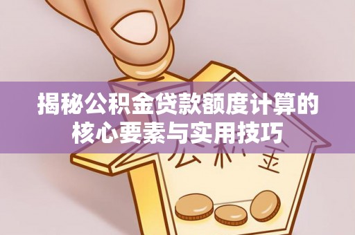 安平揭秘公积金贷款额度计算的核心要素与实用技巧